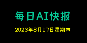 每日AI快报 （2023/08/17，每日11:00更新）