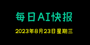 每日AI快报 （2023/08/23，每日11:00更新）