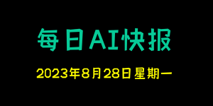 每日AI快报 （2023/08/28，每日11:00更新）