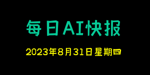 每日AI快报 （2023/08/31，每日11:00更新）