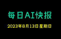 每日AI快报 （2023/08/13，每日11:00更新）